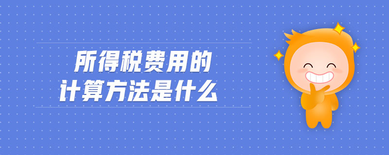 所得稅費用的計算方法是什么