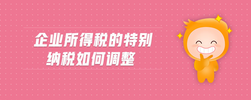 企業(yè)所得稅的特別納稅如何調(diào)整