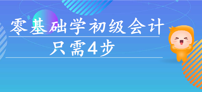 零基礎(chǔ)學(xué)初級會計,，入門到通關(guān)只需這4步！