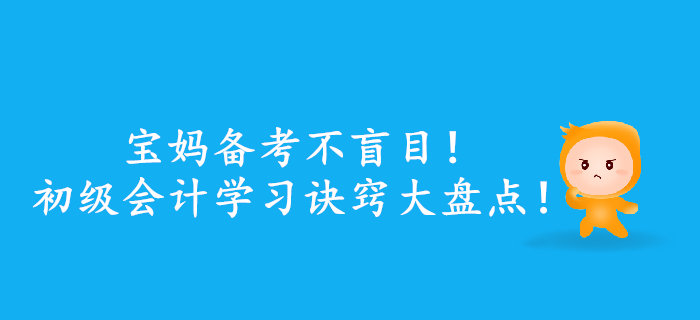 寶媽備考不盲目,！初級(jí)會(huì)計(jì)學(xué)習(xí)訣竅大盤點(diǎn)！