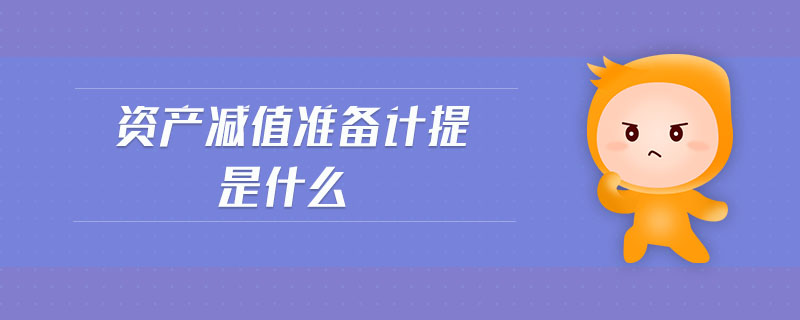 資產(chǎn)減值準(zhǔn)備計(jì)提是什么