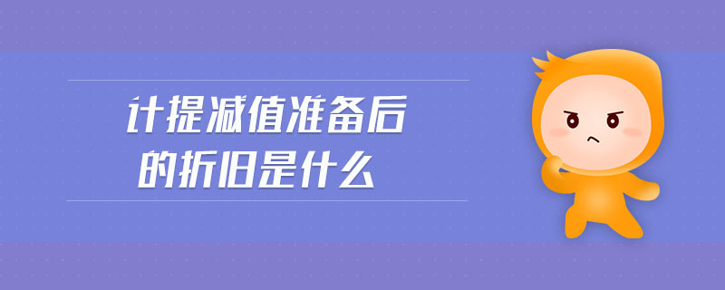 計(jì)提減值準(zhǔn)備后的折舊是什么