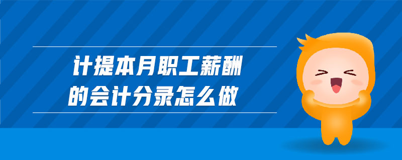 計(jì)提本月職工薪酬的會(huì)計(jì)分錄怎么做