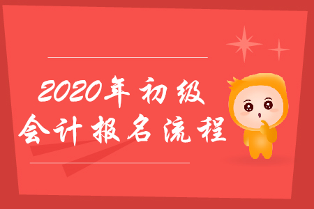 2020年初級會計職稱考試如何報名,？流程會發(fā)生哪些變化,？