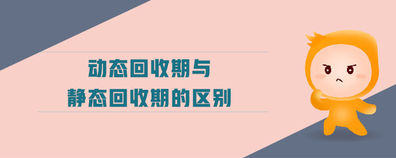 動(dòng)態(tài)回收期與靜態(tài)回收期的區(qū)別