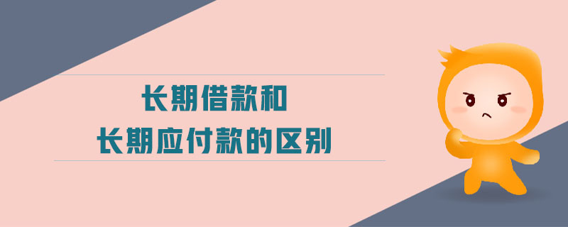 長期借款和長期應付款的區(qū)別