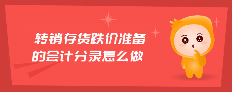轉(zhuǎn)銷存貨跌價(jià)準(zhǔn)備的會計(jì)分錄怎么做