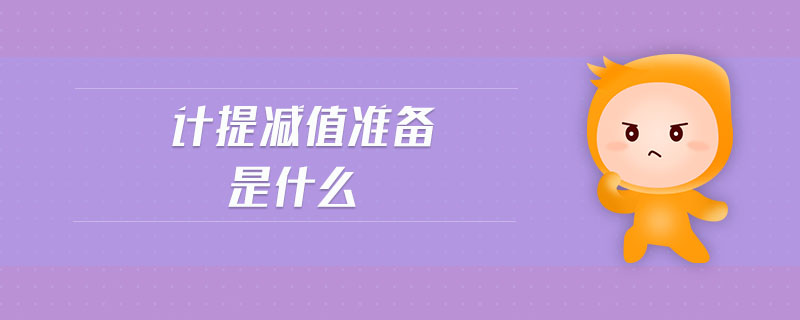 計(jì)提減值準(zhǔn)備是什么