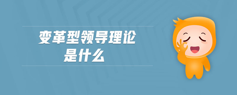 變革型領(lǐng)導(dǎo)理論是什么