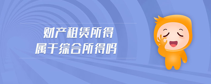 財(cái)產(chǎn)租賃所得屬于綜合所得嗎