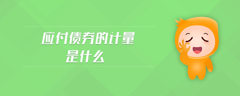 應(yīng)付債券的計(jì)量是什么