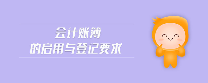 會計賬簿的啟用與登記要求