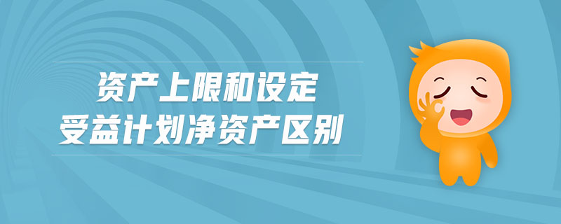 資產(chǎn)上限和設(shè)定受益計劃凈資產(chǎn)區(qū)別