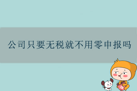 公司只要無稅就不用零申報嗎？