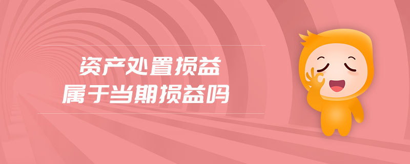 資產(chǎn)處置損益屬于當期損益嗎