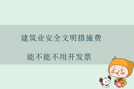 建筑業(yè)安全文明措施費能不能不用開發(fā)票？