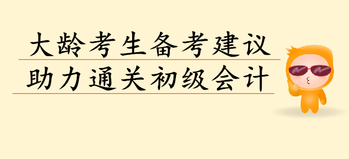 想要通關(guān)初級會計考試,？大齡考生聽聽以下建議！