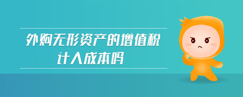 外購無形資產(chǎn)的增值稅計入成本嗎