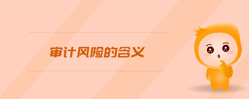 審計(jì)風(fēng)險(xiǎn)的含義