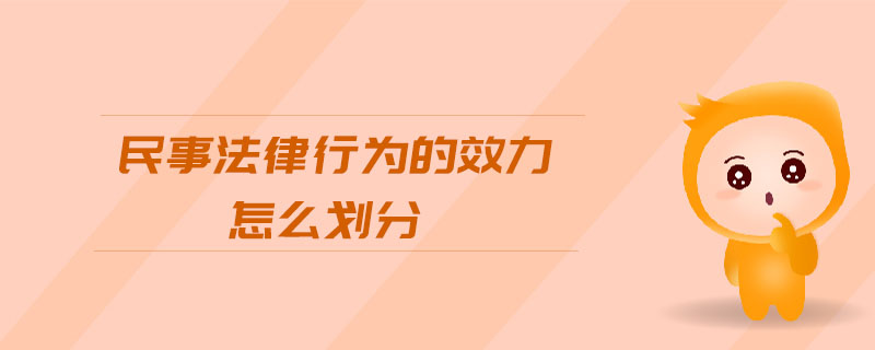 民事法律行為的效力怎么劃分