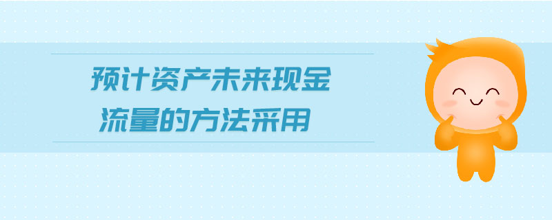 預(yù)計(jì)資產(chǎn)未來(lái)現(xiàn)金流量的方法采用