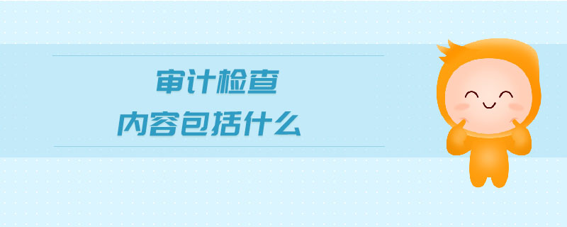 審計(jì)檢查內(nèi)容包括什么