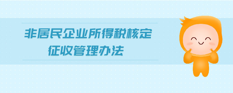 非居民企業(yè)所得稅核定征收管理辦法