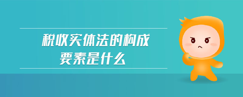 稅收實體法的構(gòu)成要素是什么