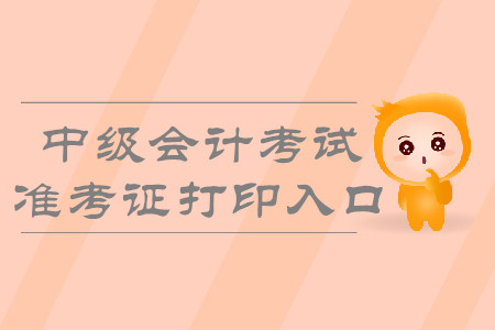 2019年內(nèi)蒙古中級會計職稱準考證打印入口什么時候開通,？