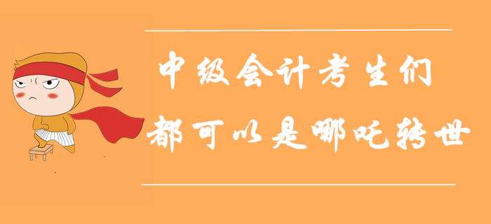 人定勝天,！每一個(gè)中級(jí)會(huì)計(jì)考生都可以是哪吒轉(zhuǎn)世,！