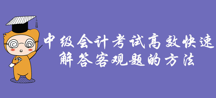 考前福利：中級會計考試中,，如何高效快速解答客觀題,！