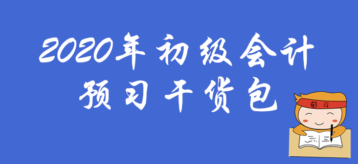 2020年初級(jí)會(huì)計(jì)職稱預(yù)習(xí)干貨包，考生速領(lǐng)??！