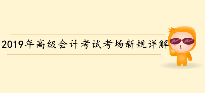 2019年高級(jí)會(huì)計(jì)師考試考場(chǎng)新規(guī)詳解