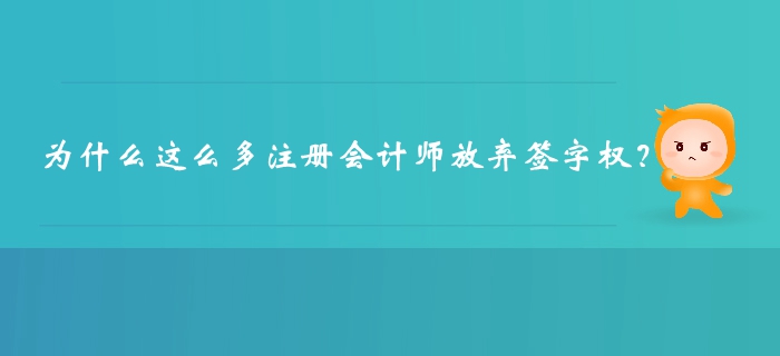 為什么這么多注冊會計師放棄簽字權,？