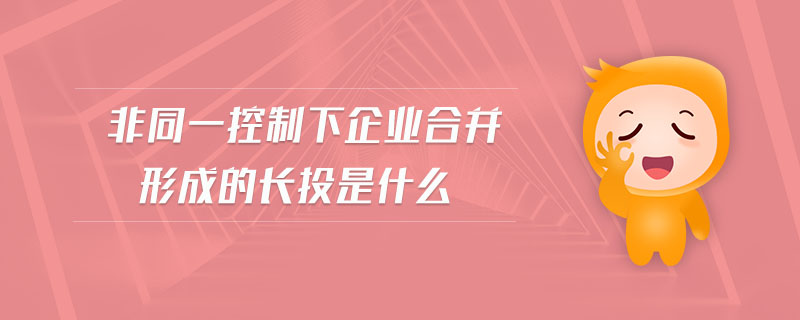 非同一控制下企業(yè)合并形成的長(zhǎng)投是什么