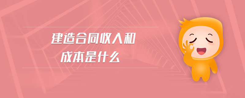 建造合同收入和成本是什么