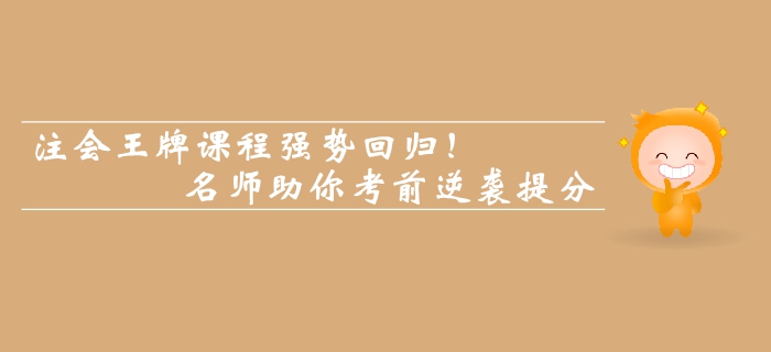 注會(huì)王牌課程強(qiáng)勢(shì)回歸！名師助你考前逆襲提分