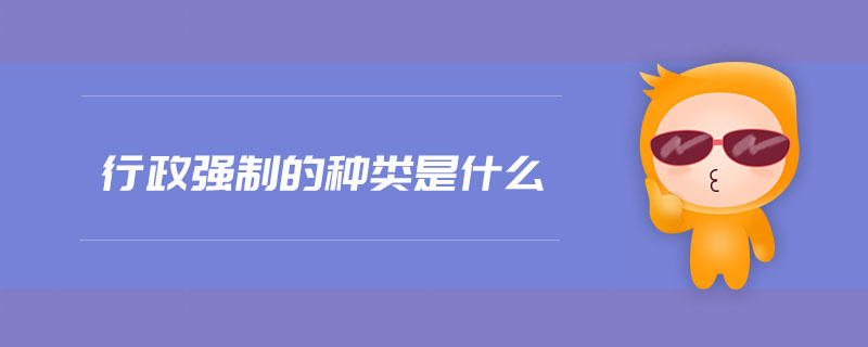 行政強(qiáng)制的種類(lèi)是什么