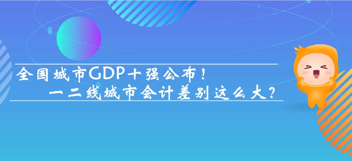 全國(guó)城市GDP十強(qiáng)公布 一二線城市會(huì)計(jì)差別這么大,？