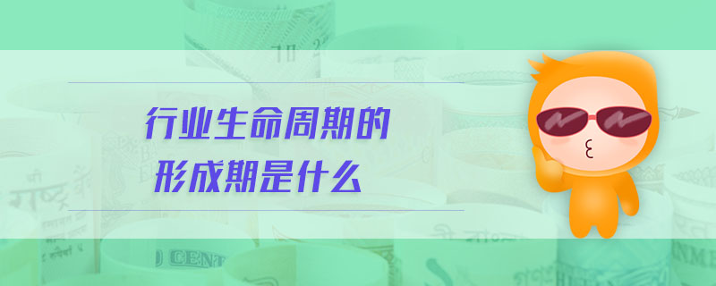 行業(yè)生命周期的形成期是什么