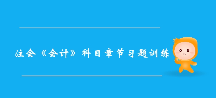 2019年注冊會計師《會計》科目第十三章章節(jié)習(xí)題整理  