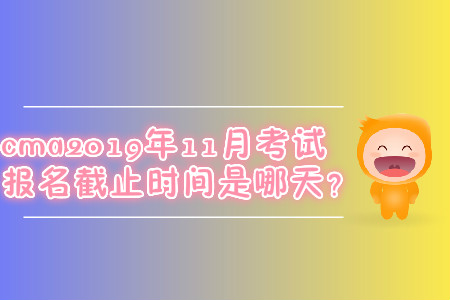 cma2019年11月考試報(bào)名截止時(shí)間是哪天,？