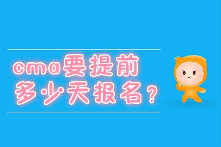 cma要提前多少天報(bào)名,？