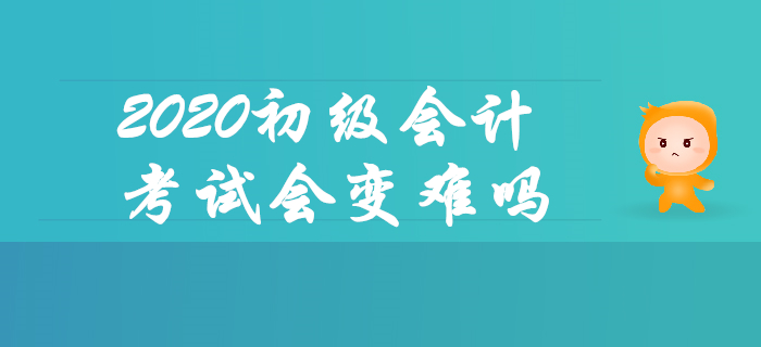 報名人數(shù)上漲,，2020年初級會計考試會變難嗎？