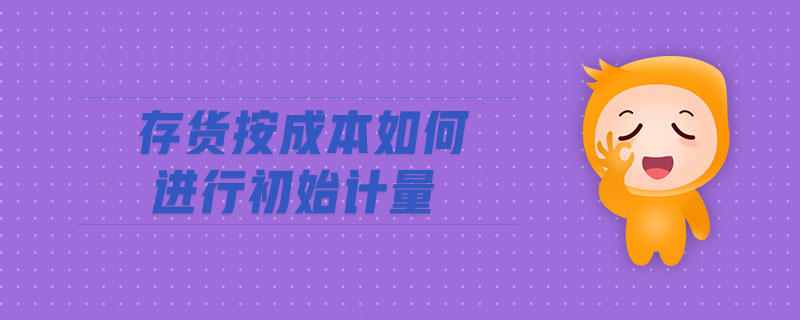 存貨按成本如何進行初始計量