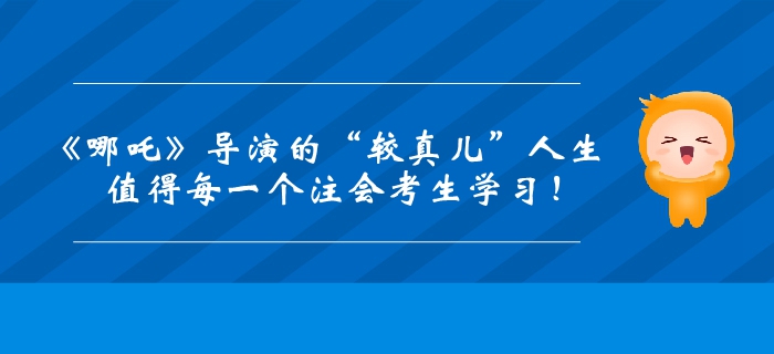 《哪吒》導演的“較真兒”人生,！值得每一個注會考生學習