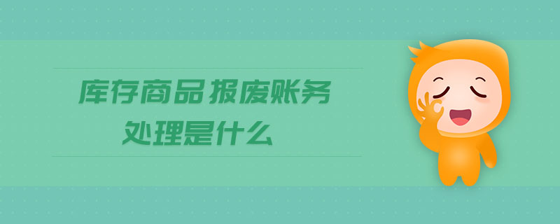 庫存商品報(bào)廢賬務(wù)處理是什么