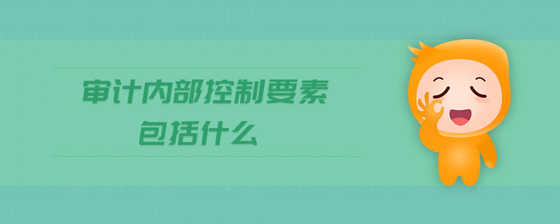 審計(jì)內(nèi)部控制要素包括什么