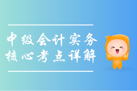 2019年中級(jí)會(huì)計(jì)實(shí)務(wù)核心考點(diǎn)詳解-8.19