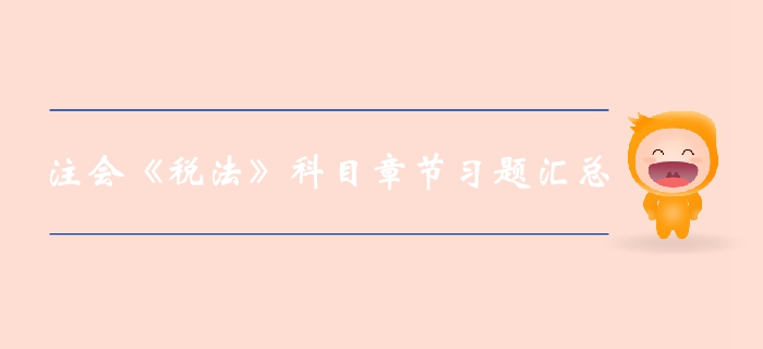 高效備考,！2019年注冊(cè)會(huì)計(jì)師《稅法》科目第一章習(xí)題匯總